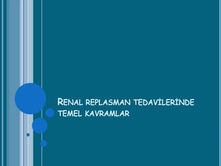RENAL REPLASMAN TEDAVİLERİNDE
TEMEL KAVRAMLAR
 