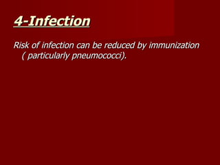 4-Infection
Risk of infection can be reduced by immunization
  ( particularly pneumococci).
 