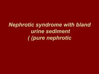 Nephrotic syndrome with bland
        urine sediment
      ( (pure nephrotic
 