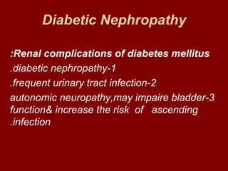 Diabetic Nephropathy

:Renal complications of diabetes mellitus
.diabetic nephropathy-1
.frequent urinary tract infection-2
autonomic neuropathy,may impaire bladder-3
function& increase the risk of ascending
.infection
 