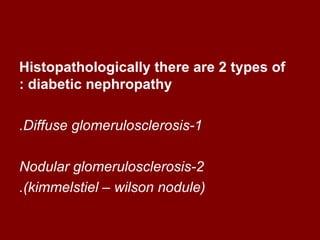 Histopathologically there are 2 types of
: diabetic nephropathy

.Diffuse glomerulosclerosis-1

Nodular glomerulosclerosis-2
.(kimmelstiel – wilson nodule(
 
