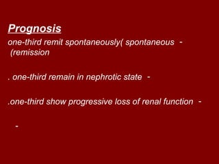 Prognosis
one-third remit spontaneously( spontaneous -
 (remission

. one-third remain in nephrotic state -

.one-third show progressive loss of renal function -

  -
 