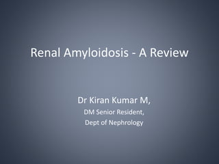 Renal Amyloidosis - A Review
Dr Kiran Kumar M,
DM Senior Resident,
Dept of Nephrology
 