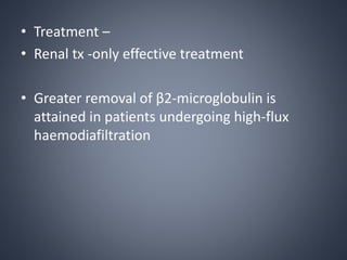 • Treatment –
• Renal tx -only effective treatment
• Greater removal of β2-microglobulin is
attained in patients undergoing high-flux
haemodiafiltration
 