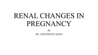 RENAL CHANGES IN
PREGNANCY
BY
DR. ANIETIMFON AKPAN
 