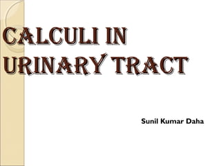 CALCULI InCALCULI In
UrInAry TrACTUrInAry TrACT
Sunil Kumar Daha
 