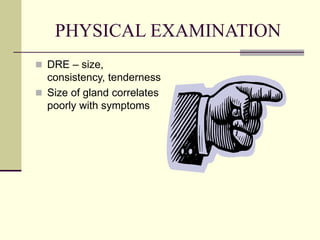 PHYSICAL EXAMINATION
 DRE – size,
consistency, tenderness
 Size of gland correlates
poorly with symptoms
 