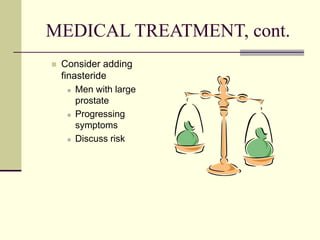 MEDICAL TREATMENT, cont.
 Consider adding
finasteride
 Men with large
prostate
 Progressing
symptoms
 Discuss risk
 