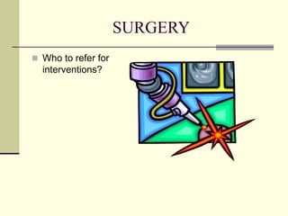 SURGERY
 Who to refer for
interventions?
 