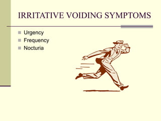 IRRITATIVE VOIDING SYMPTOMS
 Urgency
 Frequency
 Nocturia
 