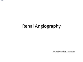 Renal Angiography
Dr. Yash Kumar Achantani
OSR
 