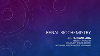 RENAL BIOCHEMISTRY
DR. FARHANA ATIA
ASSOCIATE PROFESSOR
DEPARTMENT OF BIOCHEMISTRY
NILPHAMARI MEDICAL COLLEGE, NILPHAMARI
 