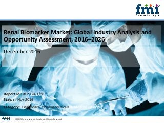 Renal Biomarker Market: Global Industry Analysis and
Opportunity Assessment, 2016–2026
December 2016
©2015 Future Market Insights, All Rights Reserved
Report Id : REP-GB-1731
Status : Nov-2016
Category : Healthcare, Pharmaceuticals & Medical Devices
 