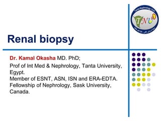 Renal biopsy
Dr. Kamal Okasha MD. PhD;
Prof of Int Med & Nephrology, Tanta University,
Egypt.
Member of ESNT, ASN, ISN and ERA-EDTA.
Fellowship of Nephrology, Sask University,
Canada.
 