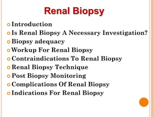 Renal Biopsy
 Introduction
 Is Renal Biopsy A Necessary Investigation?
 Biopsy adequacy
 Workup For Renal Biopsy
 Contraindications To Renal Biopsy
 Renal Biopsy Technique
 Post Biopsy Monitoring
 Complications Of Renal Biopsy
 Indications For Renal Biopsy
 