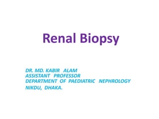 Renal Biopsy
DR. MD. KABIR ALAM
ASSISTANT PROFESSOR
DEPARTMENT OF PAEDIATRIC NEPHROLOGY
NIKDU, DHAKA.
 