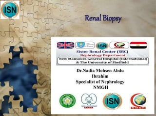 Renal Biopsy
Dr.Nadia Mohsen Abdu
Ibrahim
Specialist of Nephrology
NMGH
 