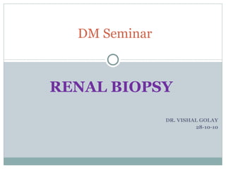 RENAL BIOPSY  DR. VISHAL GOLAY 28-10-10 DM Seminar 