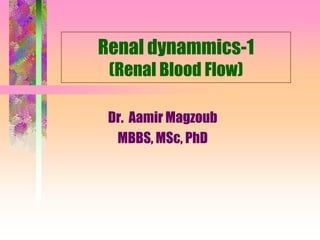 Renal dynammics-1
(Renal Blood Flow)
Dr. Aamir Magzoub
MBBS, MSc, PhD
 