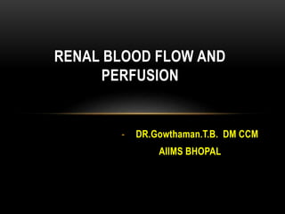 - DR.Gowthaman.T.B. DM CCM
AIIMS BHOPAL
RENAL BLOOD FLOW AND
PERFUSION
 