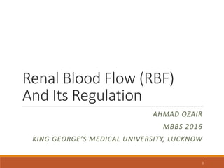 Renal Blood Flow (RBF)
And Its Regulation
AHMAD OZAIR
MBBS 2016
KING GEORGE’S MEDICAL UNIVERSITY, LUCKNOW
1
 