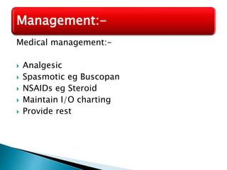 Medical management:-
 Analgesic
 Spasmotic eg Buscopan
 NSAIDs eg Steroid
 Maintain I/O charting
 Provide rest
Management:-
 