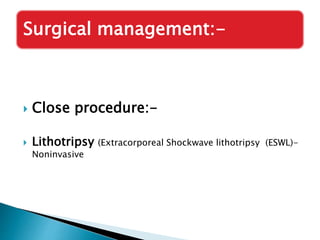  Close procedure:-
 Lithotripsy (Extracorporeal Shockwave lithotripsy (ESWL)-
Noninvasive
Surgical management:-
 