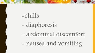 -chills
- diaphoresis
- abdominal discomfort
- nausea and vomiting
 