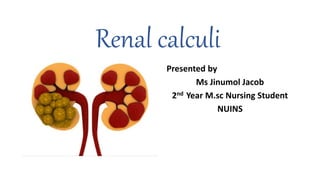 Renal calculi
Presented by
Ms Jinumol Jacob
2nd Year M.sc Nursing Student
NUINS
 