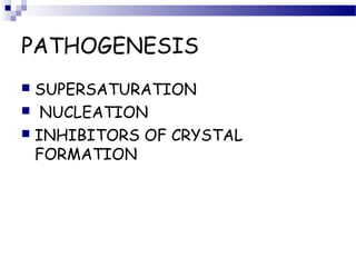 PATHOGENESIS
 SUPERSATURATION
 NUCLEATION
 INHIBITORS OF CRYSTAL
FORMATION
 