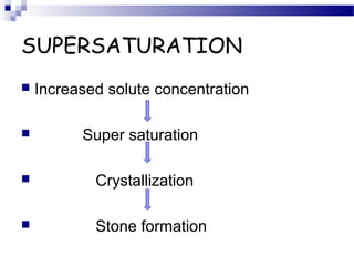SUPERSATURATION
 Increased solute concentration
 Super saturation
 Crystallization
 Stone formation
 