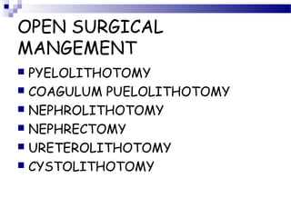 OPEN SURGICAL
MANGEMENT
 PYELOLITHOTOMY
 COAGULUM PUELOLITHOTOMY
 NEPHROLITHOTOMY
 NEPHRECTOMY
 URETEROLITHOTOMY
 CYSTOLITHOTOMY
 