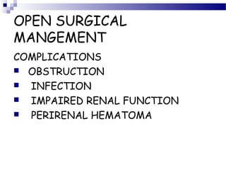 OPEN SURGICAL
MANGEMENT
COMPLICATIONS
 OBSTRUCTION
 INFECTION
 IMPAIRED RENAL FUNCTION
 PERIRENAL HEMATOMA
 