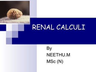 RENAL CALCULI
By
NEETHU.M
MSc (N)
 