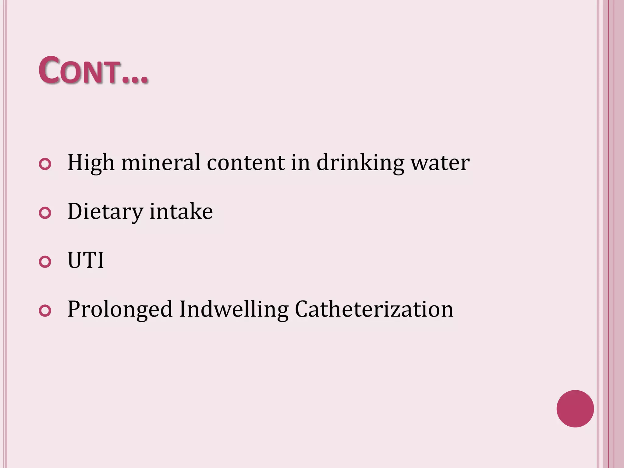 CONT…
 High mineral content in drinking water
 Dietary intake
 UTI
 Prolonged Indwelling Catheterization
 