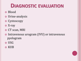 DIAGNOSTIC EVALUATION
 Blood
 Urine-analysis
 Cystoscopy
 X-ray
 CT scan, MRI
 Intravenous urogram (IVU) or intravenous
pyelogram
 USG
 KUB
 