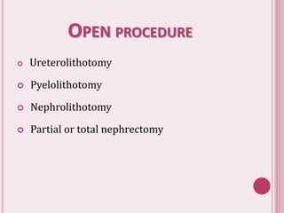 OPEN PROCEDURE
 Ureterolithotomy
 Pyelolithotomy
 Nephrolithotomy
 Partial or total nephrectomy
 