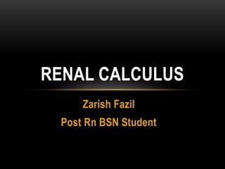 Zarish Fazil
Post Rn BSN Student
RENAL CALCULUS
 