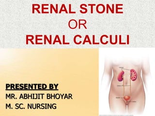 PRESENTED BY
MR. ABHIJIT BHOYAR
M. SC. NURSING
RENAL STONE
OR
RENAL CALCULI
 