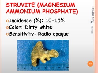 STRUVITE (MAGNESIUM
AMMONIUM PHOSPHATE)
Incidence (%): 10-15%
Color: Dirty white
Sensitivity: Radio opaque
12/18/20204:57:34
AM
12
MOUNESH
 