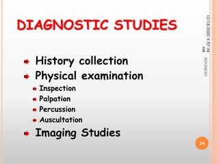 DIAGNOSTIC STUDIES
History collection
Physical examination
Inspection
Palpation
Percussion
Auscultation
Imaging Studies
12/18/20204:57:34
AM
24
MOUNESH
 