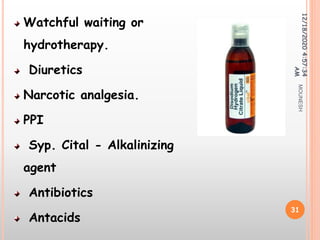 Watchful waiting or
hydrotherapy.
Diuretics
Narcotic analgesia.
PPI
Syp. Cital - Alkalinizing
agent
Antibiotics
Antacids
12/18/20204:57:34
AM
31
MOUNESH
 