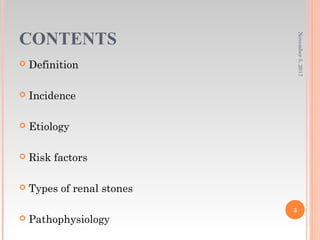 CONTENTS
 Definition
 Incidence
 Etiology
 Risk factors
 Types of renal stones
 Pathophysiology
November5,2017
3
 