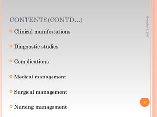 CONTENTS(CONTD…)
 Clinical manifestations
 Diagnostic studies
 Complications
 Medical management
 Surgical management
 Nursing management
November5,2017
4
 