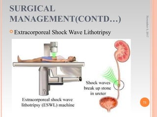 SURGICAL
MANAGEMENT(CONTD…)
 Extracorporeal Shock Wave Lithotripsy
November5,2017
71
 