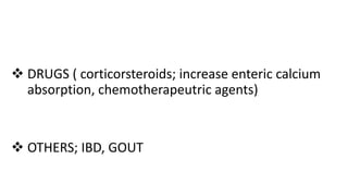  DRUGS ( corticorsteroids; increase enteric calcium
absorption, chemotherapeutric agents)
 OTHERS; IBD, GOUT
 