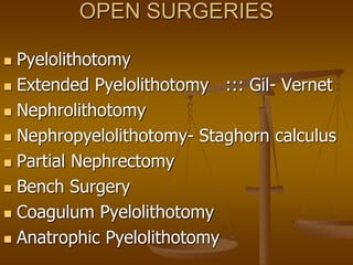 OPEN SURGERIES
 Pyelolithotomy
 Extended Pyelolithotomy ::: Gil- Vernet
 Nephrolithotomy
 Nephropyelolithotomy- Staghorn calculus
 Partial Nephrectomy
 Bench Surgery
 Coagulum Pyelolithotomy
 Anatrophic Pyelolithotomy
 