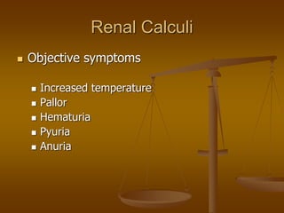 Renal Calculi
 Objective symptoms
 Increased temperature
 Pallor
 Hematuria
 Pyuria
 Anuria
 