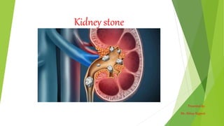 Kidney stone
Presented by:
Mr. Abhay Rajpoot
 