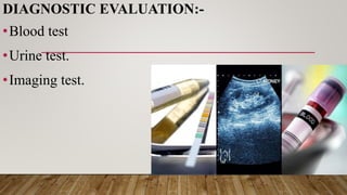 DIAGNOSTIC EVALUATION:-
•Blood test
•Urine test.
•Imaging test.
 